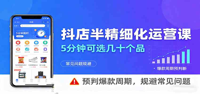 抖店半精细化运营，5分钟可选几十个品，预判爆款周期，规避常见问题（更新12月）