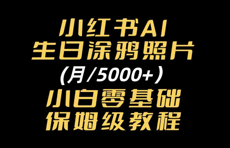小红书AI生日涂鸦照片｜普通人可上手的变现全流程SOP