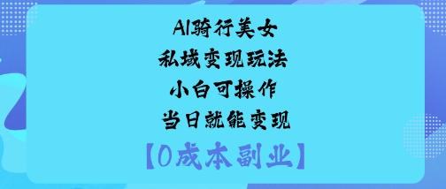AI骑行美女私域变现玩法小白可操作当日就能变现