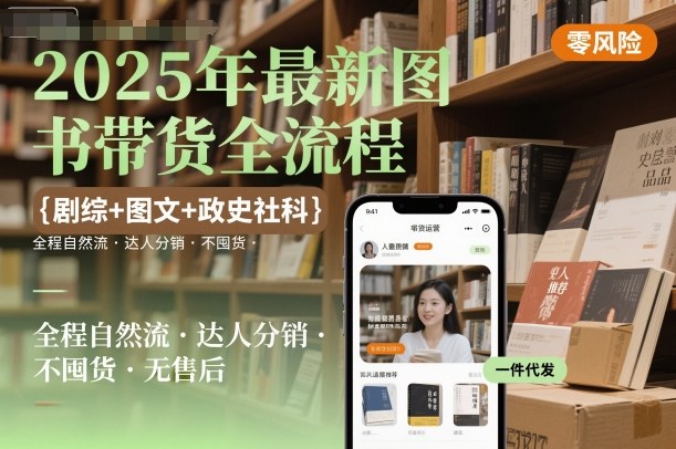 2025年最新图书带货全流程，剧综+图文+政史社科，全程自然流，达人分销，不囤货，无售后