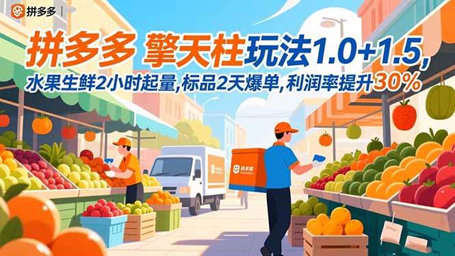 （16495期）拼多多 擎天柱玩法1.0+1.5，水果生鲜2小时起量,标品2天爆单,利润率提升30%