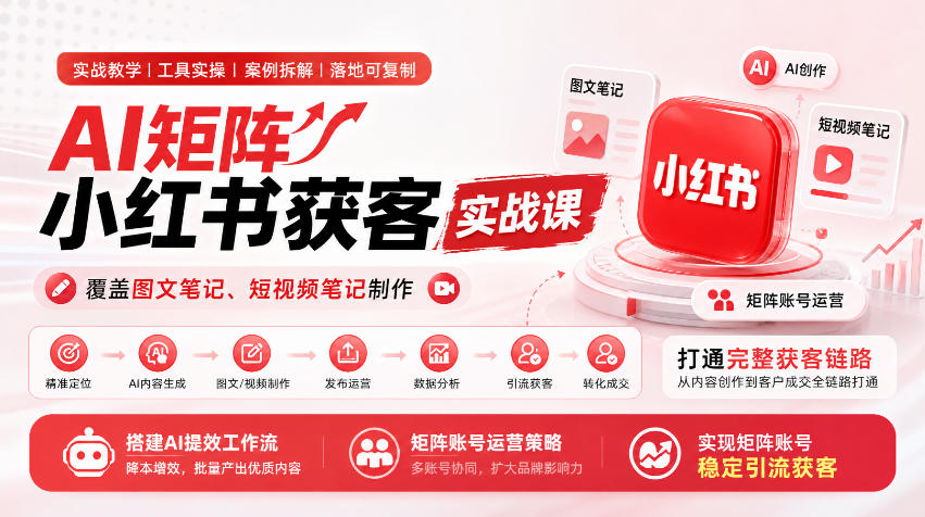 AI矩阵小红书获客实战课，覆盖图文笔记、短视频笔记制作，打通完整获客链路，搭建AI提效工作流，实现矩阵账号稳定引流获客（更新1005）