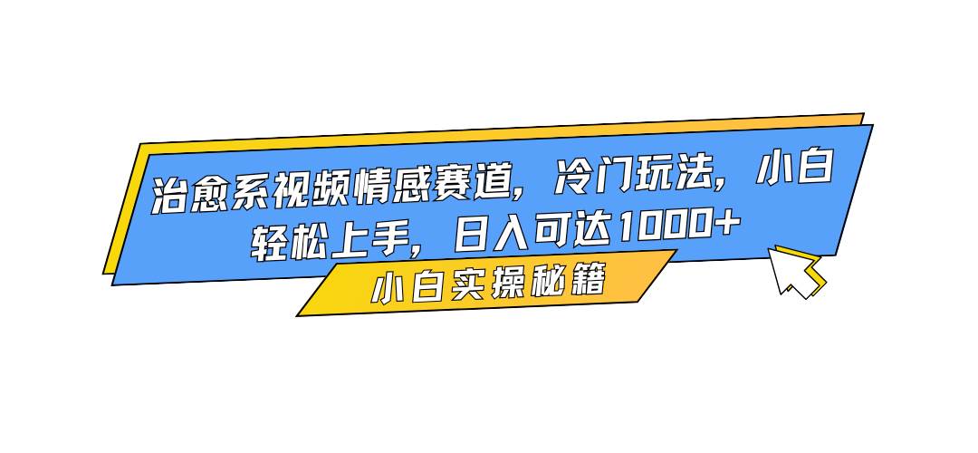 （16567期）治愈系视频情感赛道，冷门玩法，小白轻松上手，日入可达1000+