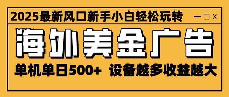 （16401期）2025最新风口 海外美金广告 单机单日500+ 可无限放大 设备越多收益越大…