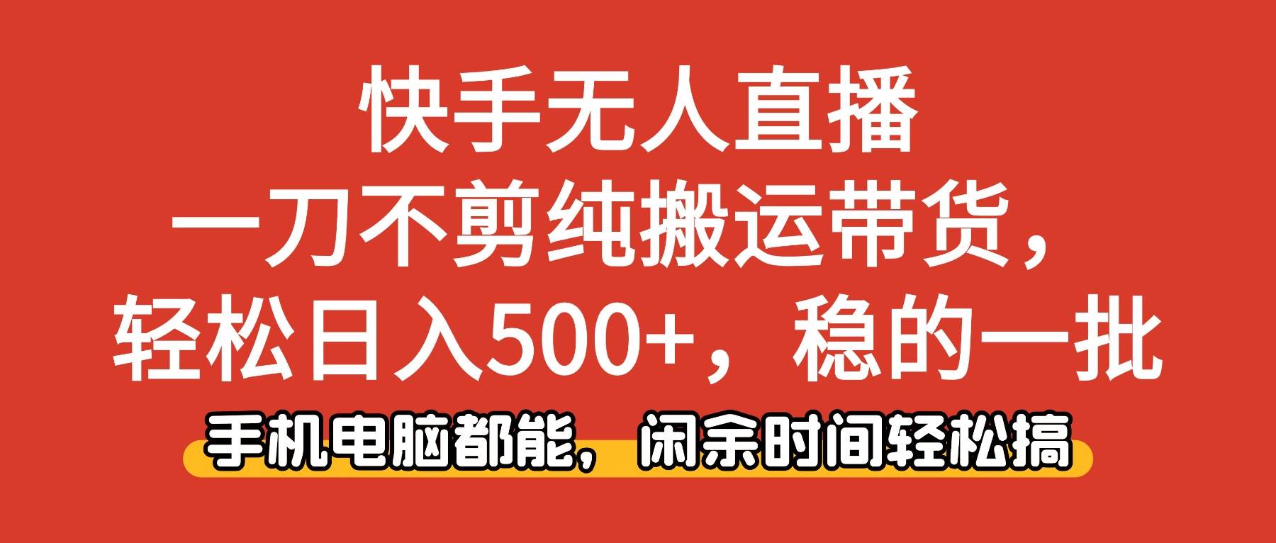 （16497期）快手无人直播，一刀不剪纯搬运带货轻松日入500+，稳的一批，手机电脑都…