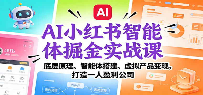 AI小红书智能体掘金实战课：底层原理、智能体搭建、虚拟产品变现，打造一人盈利公司