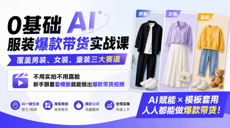 0基础AI服装爆款带货实战课｜覆盖男装、女装、童装三大赛道，不用实拍不用露脸，新手跟着套模板就能做出爆款带货视频（更新1010）