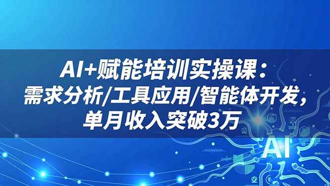 （16517期）AI+赋能培训实操课：需求分析/工具应用/智能体开发，单月收入突破3万