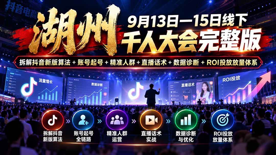 (20745期)湖州 9月13日—15日线下 千人大会完整版:拆解抖音新版算法+账号起号+精准人群+直播话术+数据诊断+ROI投放放量体系