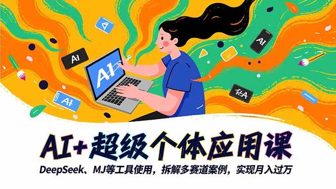 （16519期）AI+超级个体应用课，DeepSeek,MJ等工具使用,拆解多赛道案例，实现月入过万