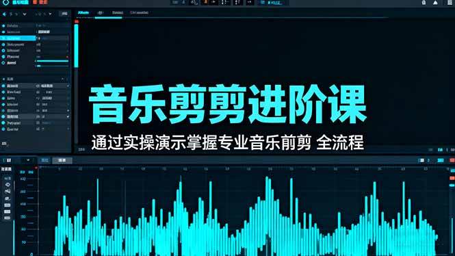 （16383期）音乐剪辑进阶课：通过实操演示掌握专业的音乐剪辑全流程技能
