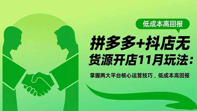 （16546期）拼多多+抖店无货源开店11月玩法：掌握两大平台核心运营技巧，低成本高回报