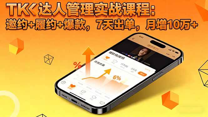 （16390期）TK达人管理实战课程：邀约+履约+爆款，7天出单，月增10万+