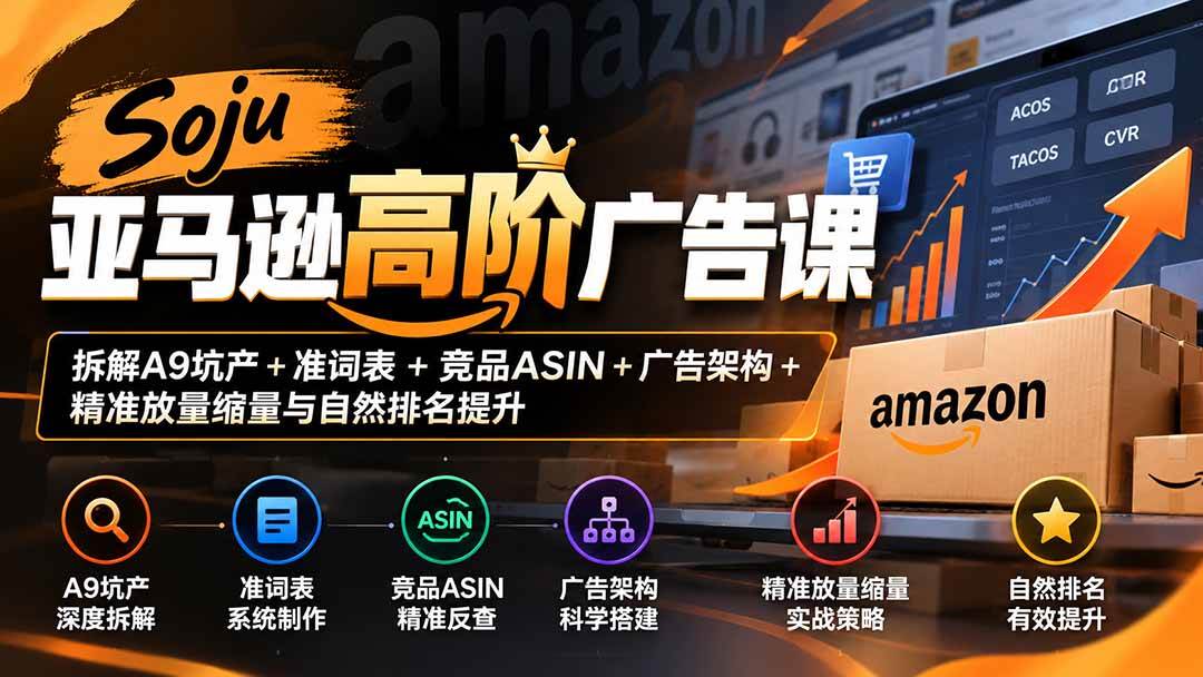 (20831期)Soju亚马逊高阶广告课:拆解A9坑产+准词表+竞品ASIN+广告架构+精准放量缩量与自然排名提升
