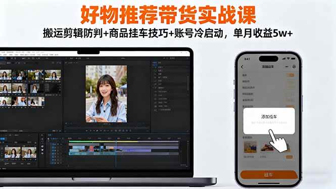 （16467期）好物推荐带货实战课：搬运剪辑防判+商品挂车技巧+账号冷启动，单月收益5w+