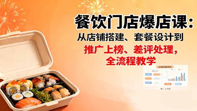 （16292期）餐饮门店爆店课：从店铺搭建、套餐设计到推广上榜、差评处理，全流程教学
