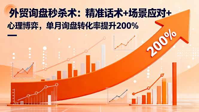 （16357期）外贸询盘秒杀术：精准话术+场景应对+心理博弈，单月询盘转化率提升200%