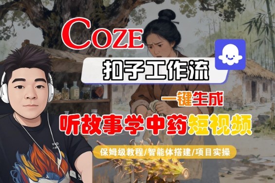 Coze扣子智能体工作流一键生成“听故事学中药“短视频，全流程保姆级教学