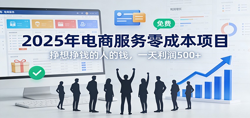 2025年电商服务零成本项目，挣想挣钱的人的钱，一天利润500+