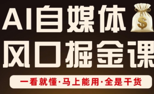 AI自媒体风口掘金课，一看就懂·马上能用·全是干货（更新）