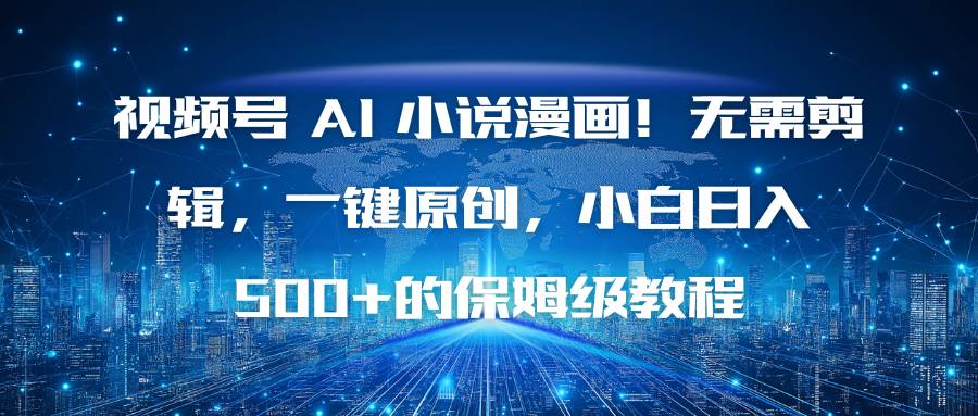 （16595期）视频号 AI 小说漫画！无需剪辑，一键原创，小白日入500+的保姆级教程