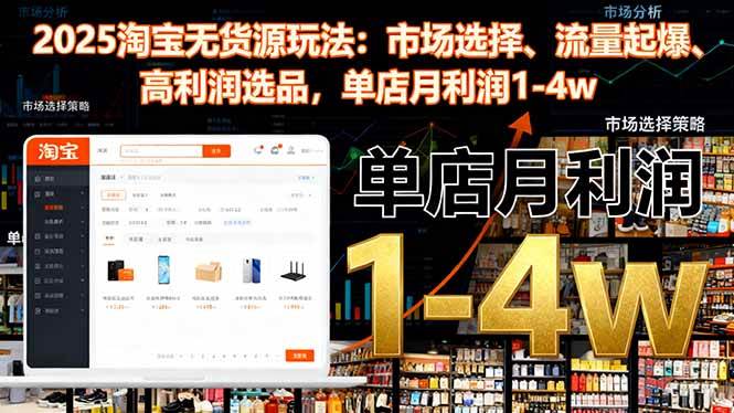（16445期）2025淘宝无货源玩法：市场选择、流量起爆、高利润选品，单店月利润1-4w