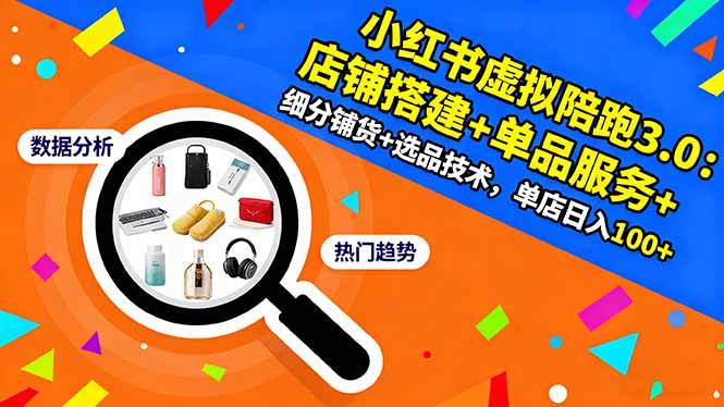 （16451期）小红书虚拟陪跑3.0：店铺搭建+单品服务+细分铺货+选品技术，单店日入100+