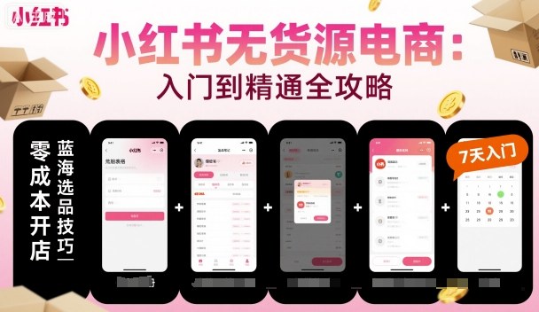 小红书无货源电商，入门到精通，开店+选品+笔记+剪辑+赛道+内容
