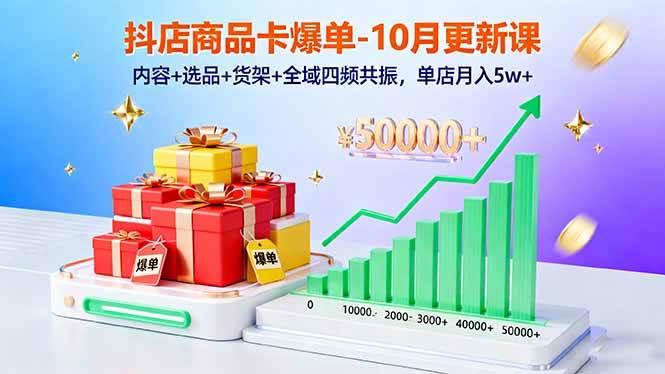 （16318期）抖店商品卡爆单-10月新课：内容+选品+货架+全域四频共振，单店月入5w+