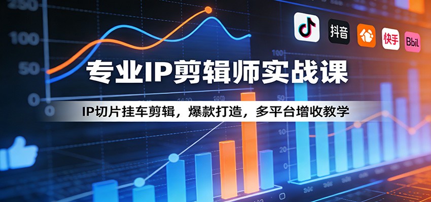 专业IP剪辑师实战课：IP切片挂车剪辑，爆款打造，多平台增收教学
