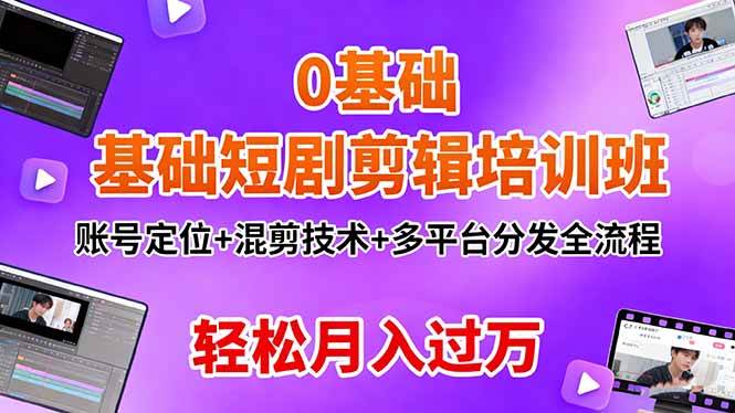 （16375期）0基础短剧剪辑培训班：账号定位+混剪技术+多平台分发全流程，轻松月入过万