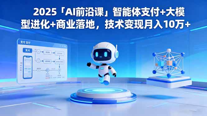 （16384期）2025「AI前沿课」智能体支付+大模型进化+商业落地，技术变现月入10万+