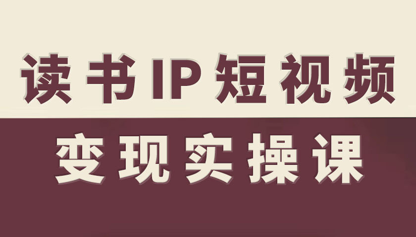 读书IP短视频变现实操课，读书IP赛道变现指南