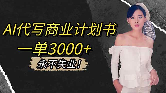 （16527期）AI代写商业计划书，一单3000+，提供接单渠道，主打长期稳定，永不失业