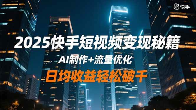 （16487期）2025快手短视频变现秘籍，AI制作+流量优化，日均收益轻松破千