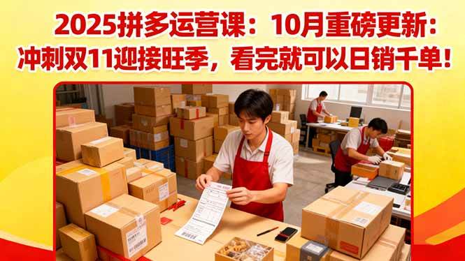 （16400期）2025拼多多运营课：10月重磅更新：冲刺双11迎接旺季，看完就可以日销千单