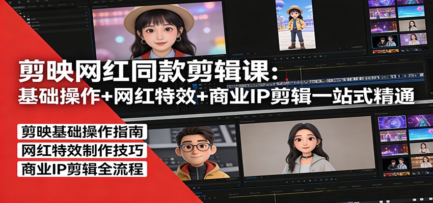 剪映网红同款剪辑课：基础操作+网红特效+商业IP剪辑一站式精通