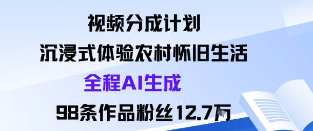 视频分成计划：沉浸式体验农村怀旧生活全程AI生成98条作品粉丝12.7W