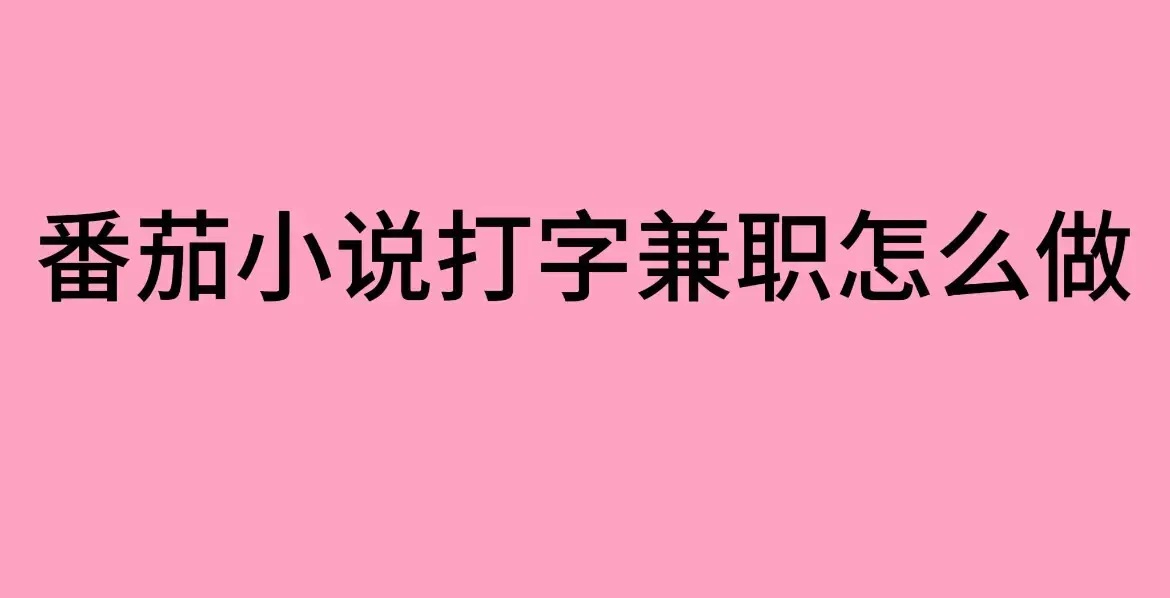 这里有靠谱《番茄小说》打字兼职攻略，持续有效不踩坑！
