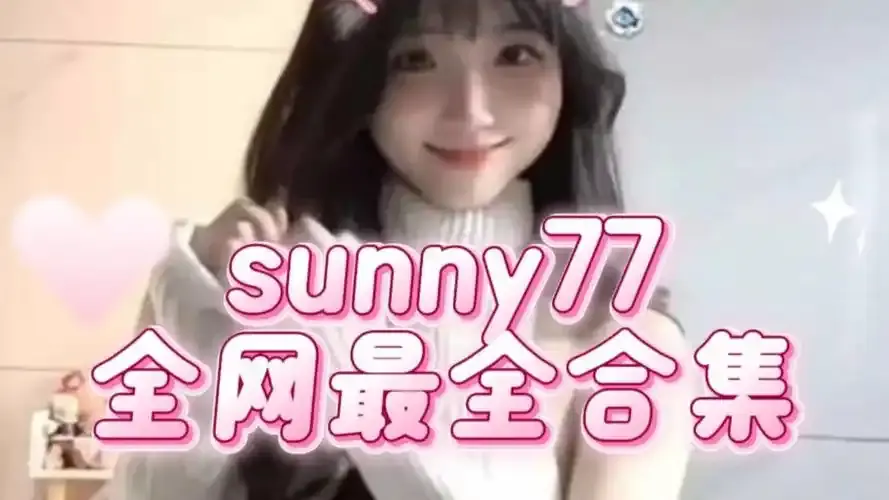 《Sunny77》热度飙升-抖音红人Sunny77最新高清无删减视频资源-完整下载渠道分享-揭秘2026最火网红
