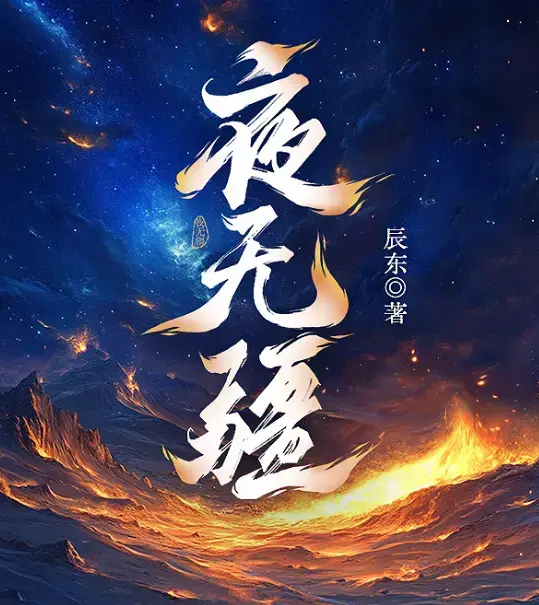 《夜无疆》辰东原著小说全文免费阅读-无删减完整版在线看-夜无疆TXT精校全本下载-网盘高清资源一键保存