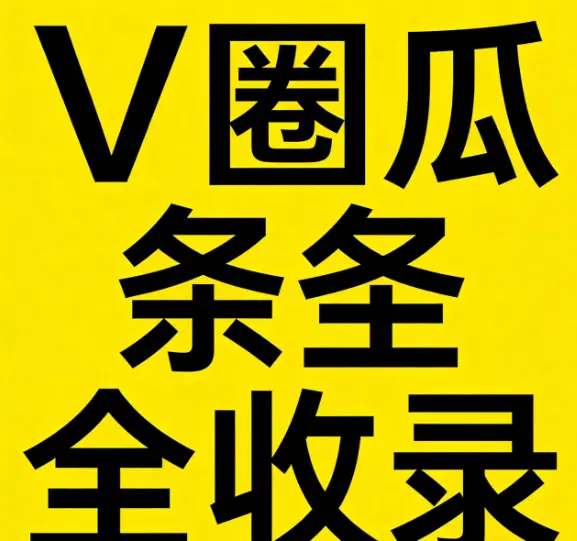 《V圈瓜条》2.27惊天视频全收录，网盘资源免费获取，一次看全最新最全瓜条，《V圈瓜条》无删减在线畅看！